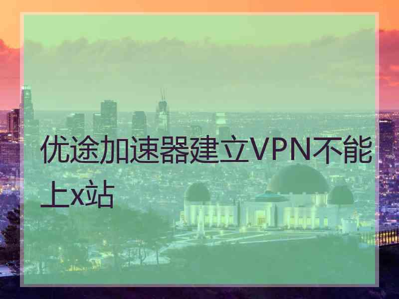 优途加速器建立VPN不能上x站