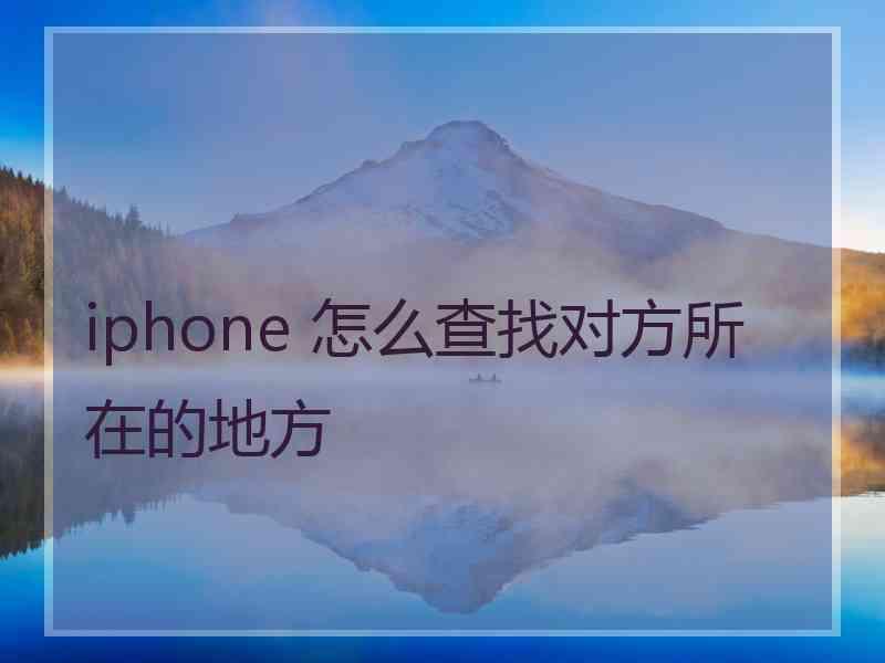 iphone 怎么查找对方所在的地方