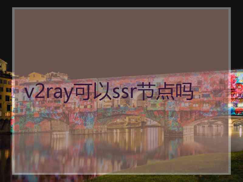 v2ray可以ssr节点吗