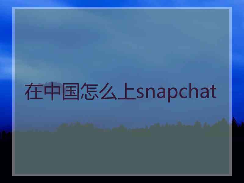 在中国怎么上snapchat