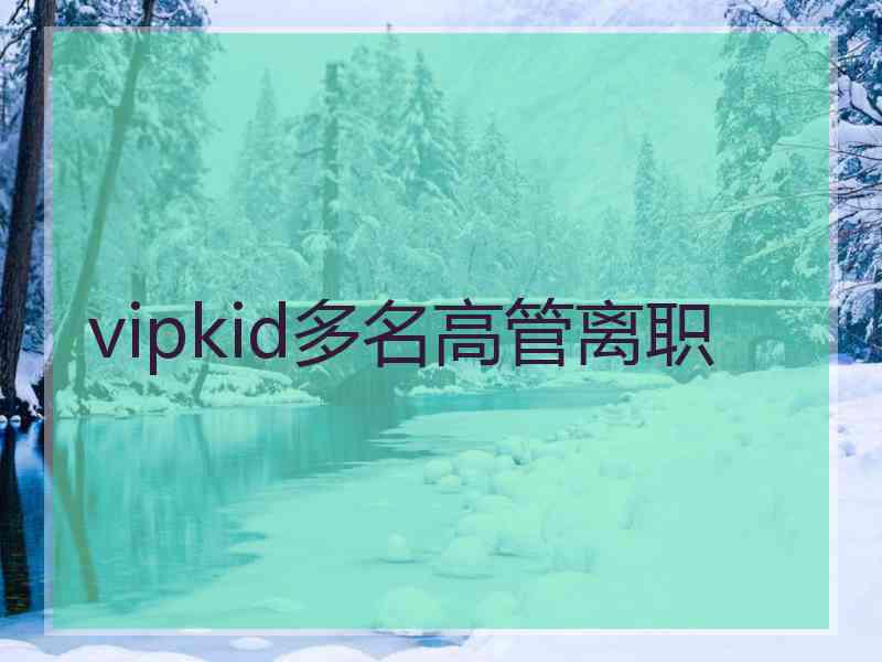 vipkid多名高管离职