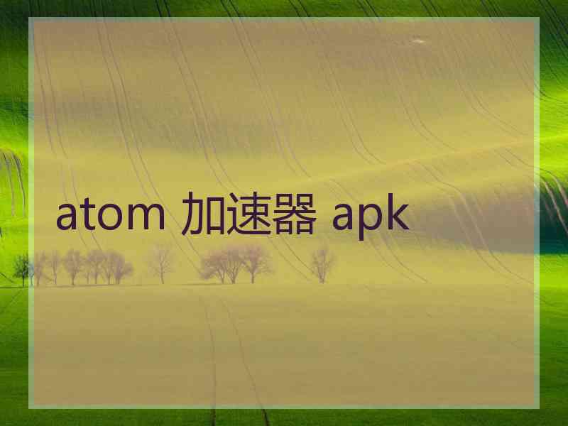 atom 加速器 apk