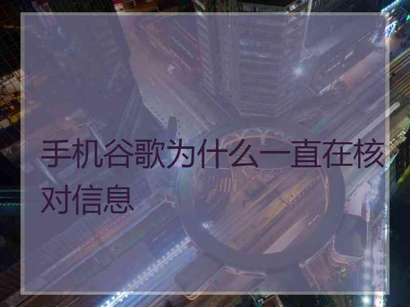 手机谷歌为什么一直在核对信息