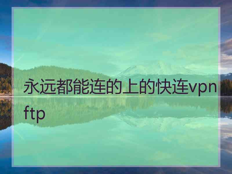 永远都能连的上的快连vpn ftp