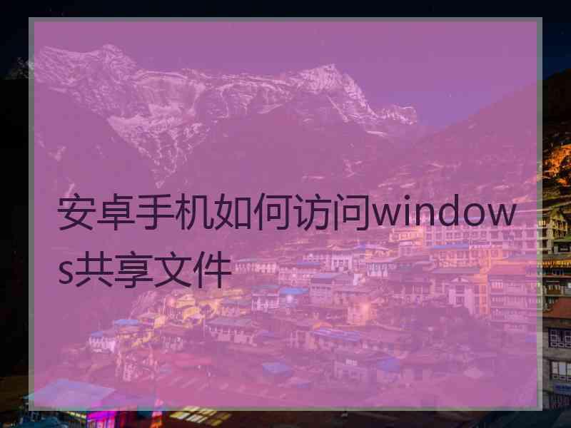 安卓手机如何访问windows共享文件