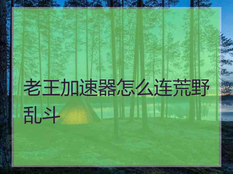 老王加速器怎么连荒野乱斗