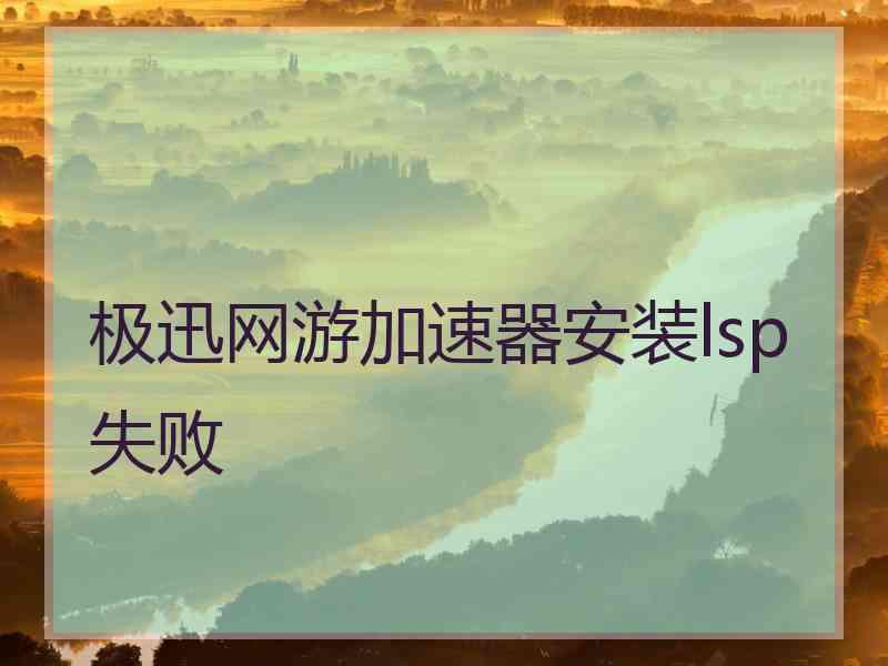 极迅网游加速器安装lsp失败