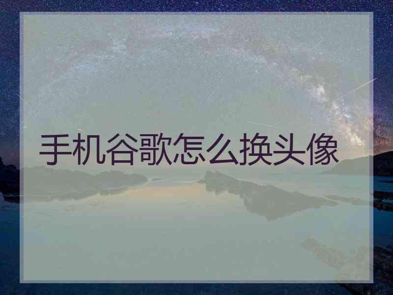 手机谷歌怎么换头像