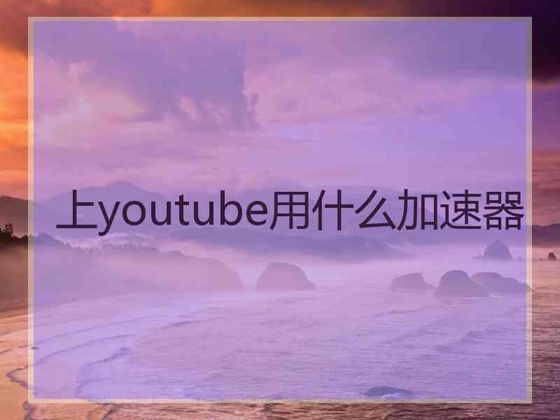 上youtube用什么加速器