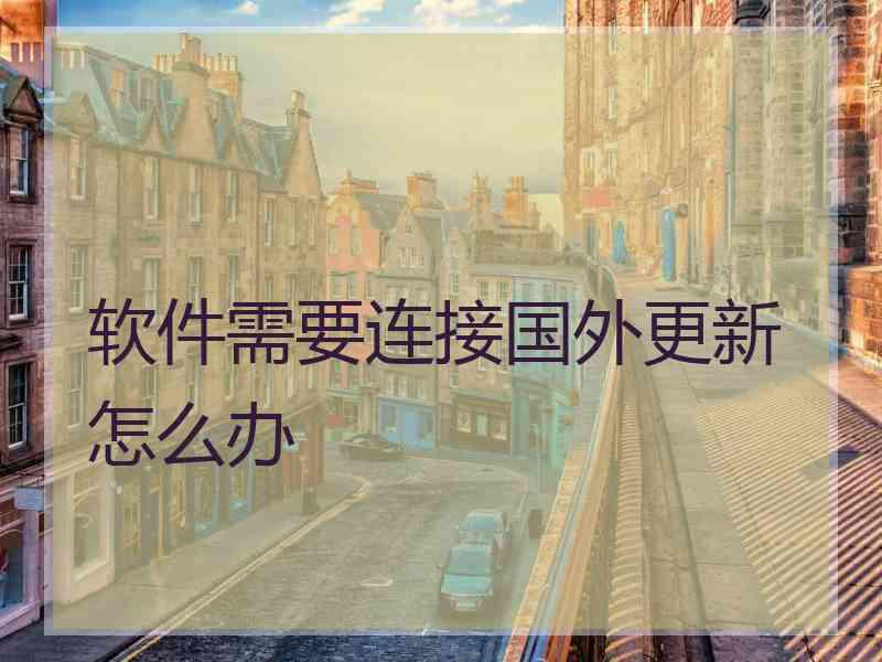 软件需要连接国外更新怎么办