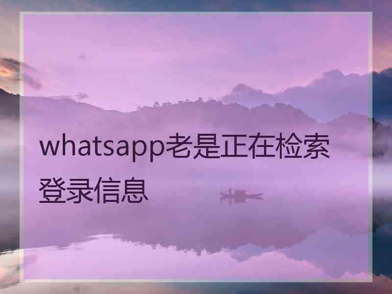 whatsapp老是正在检索登录信息