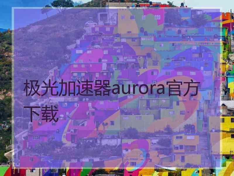 极光加速器aurora官方下载