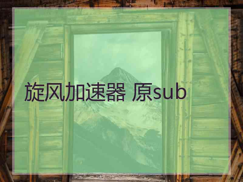 旋风加速器 原sub