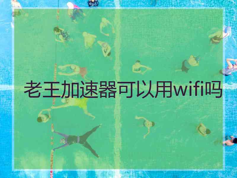 老王加速器可以用wifi吗