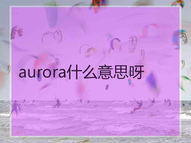 aurora什么意思呀