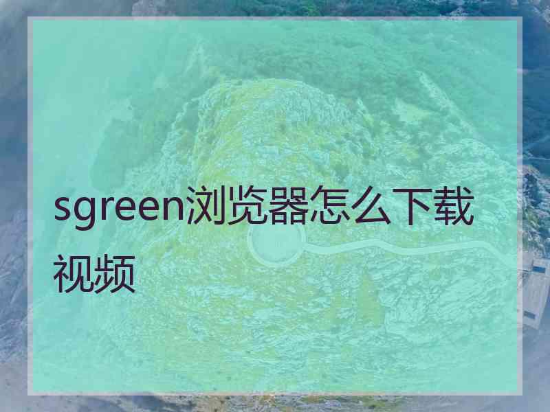 sgreen浏览器怎么下载视频