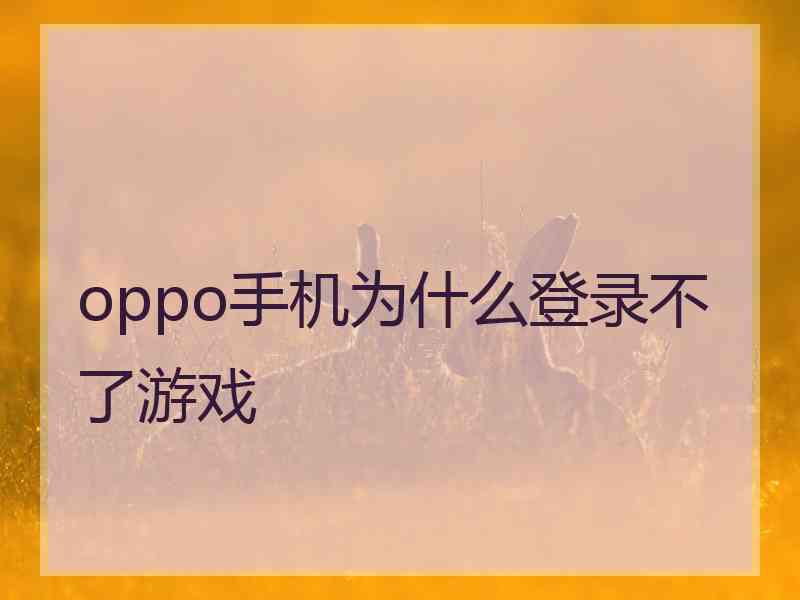 oppo手机为什么登录不了游戏