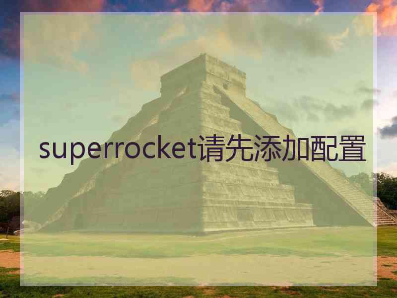 superrocket请先添加配置