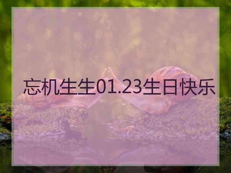 忘机生生01.23生日快乐