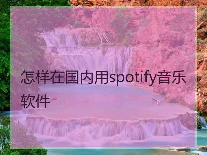 怎样在国内用spotify音乐软件