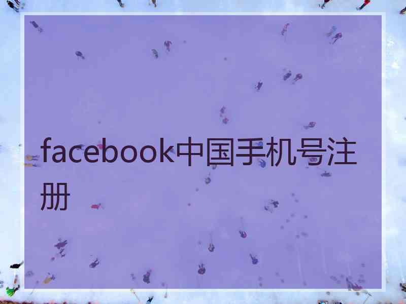 facebook中国手机号注册