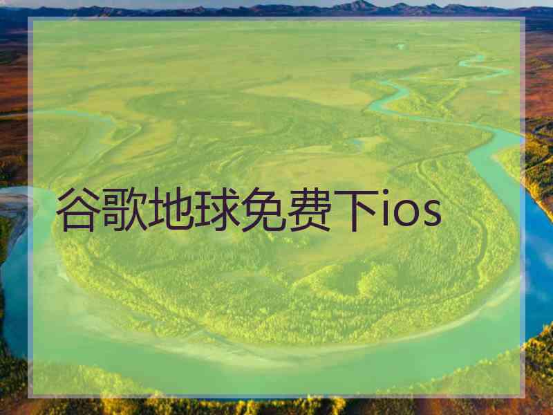 谷歌地球免费下ios