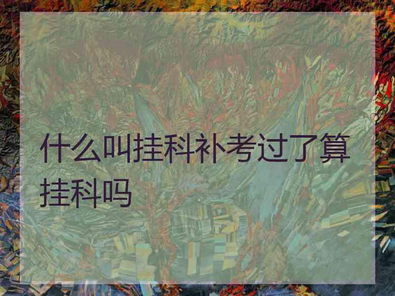 什么叫挂科补考过了算挂科吗