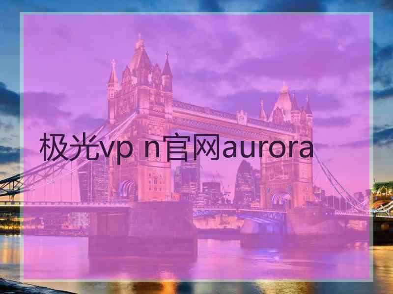 极光vp n官网aurora