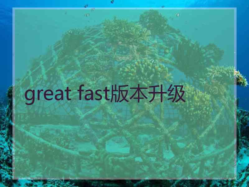 great fast版本升级