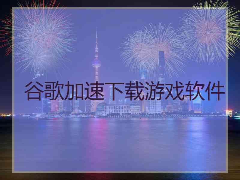 谷歌加速下载游戏软件