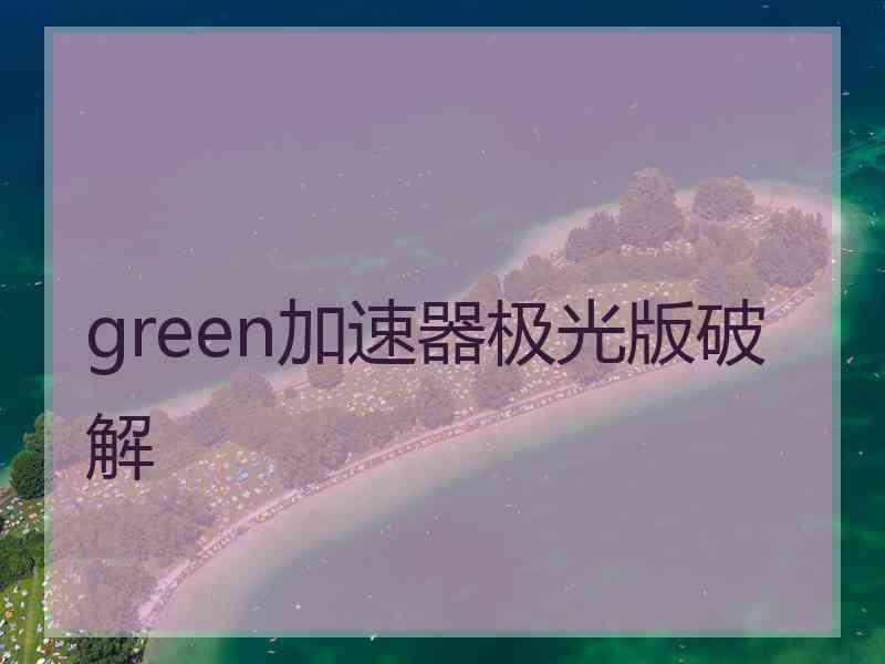 green加速器极光版破解