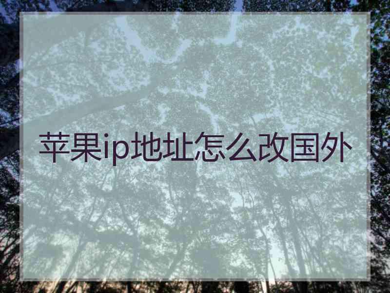 苹果ip地址怎么改国外