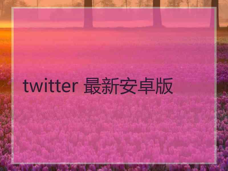 twitter 最新安卓版