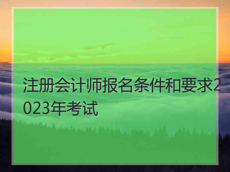 注册会计师报名条件和要求2023年考试