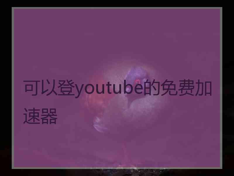 可以登youtube的免费加速器